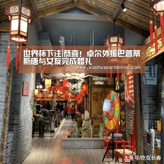 世界杯下注|恭喜！卓尔外援巴普蒂斯唐与女友完成婚礼