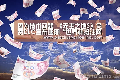 因为技术问题 《无主之地3》免费DLC宣布延期“世界杯投注网